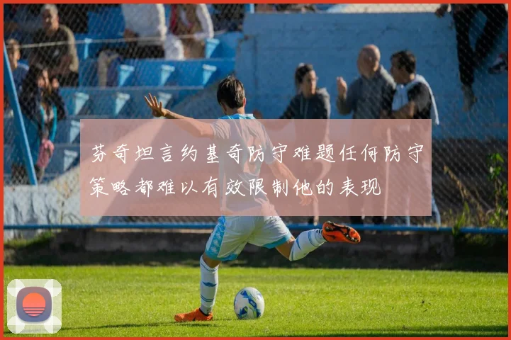 芬奇坦言约基奇防守难题任何防守策略都难以有效限制他的表现